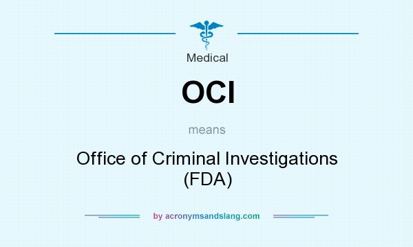 What does OCI mean? It stands for Office of Criminal Investigations (FDA)