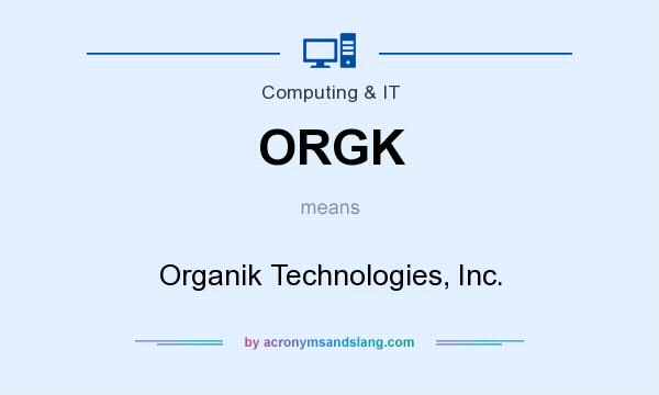 What does ORGK mean? It stands for Organik Technologies, Inc.