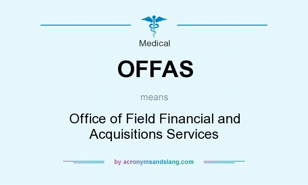 What does OFFAS mean? It stands for Office of Field Financial and Acquisitions Services