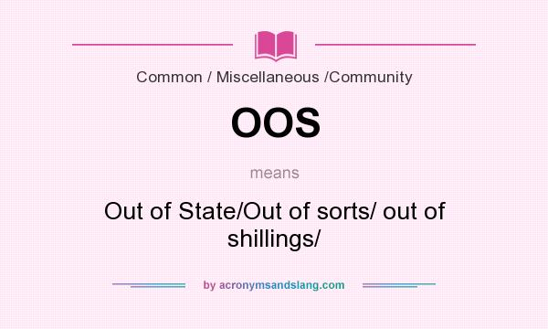 What does OOS mean? It stands for Out of State/Out of sorts/ out of shillings/