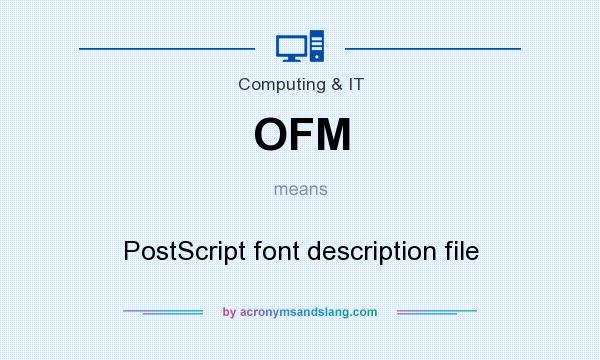What does OFM mean? It stands for PostScript font description file