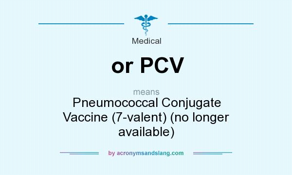 What does or PCV mean? It stands for Pneumococcal Conjugate Vaccine (7-valent) (no longer available)