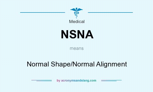 What does NSNA mean? It stands for Normal Shape/Normal Alignment