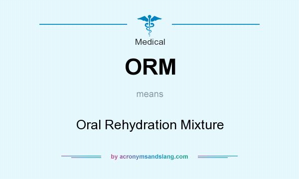What does ORM mean? It stands for Oral Rehydration Mixture