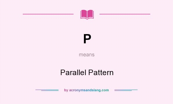 What does P mean? It stands for Parallel Pattern