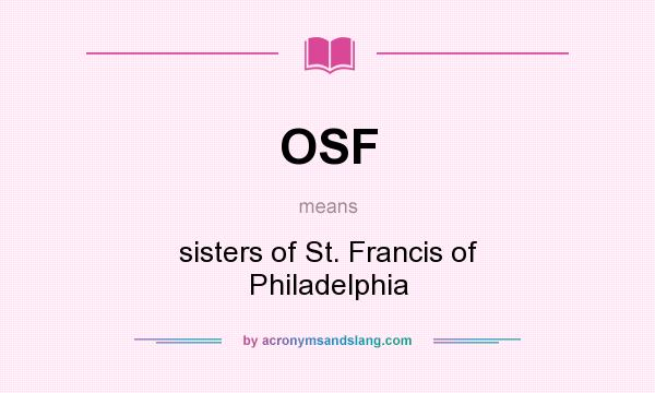 What does OSF mean? It stands for sisters of St. Francis of Philadelphia