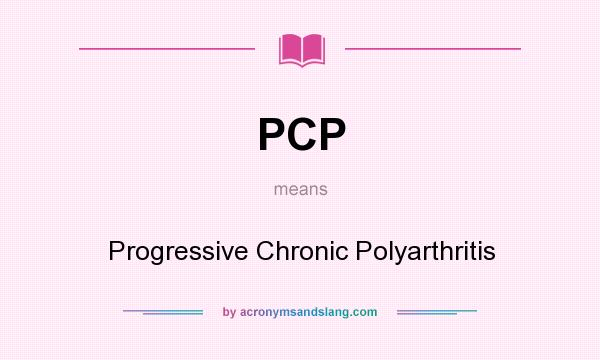 What does PCP mean? It stands for Progressive Chronic Polyarthritis