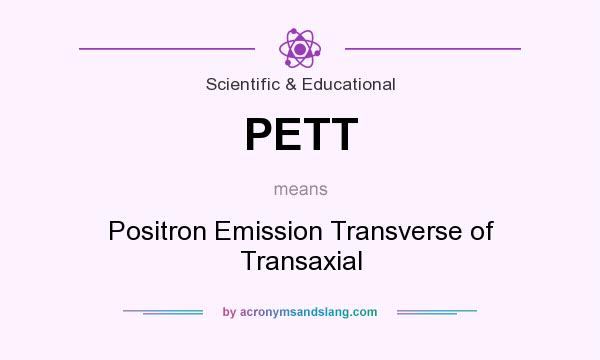 What does PETT mean? It stands for Positron Emission Transverse of Transaxial