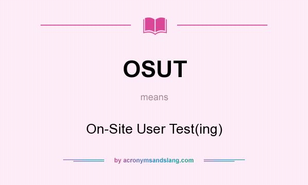 What does OSUT mean? It stands for On-Site User Test(ing)