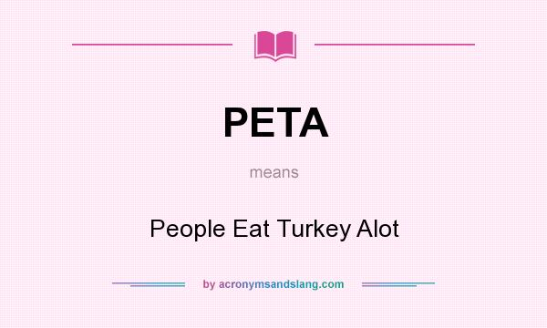 What does PETA mean? It stands for People Eat Turkey Alot
