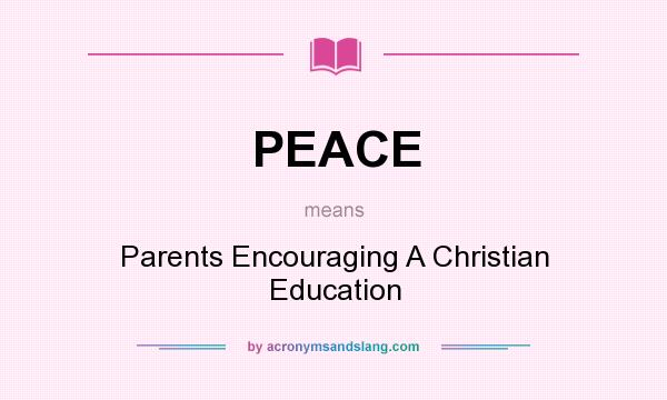 What does PEACE mean? It stands for Parents Encouraging A Christian Education