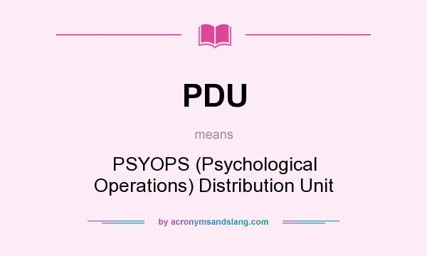What does PDU mean? It stands for PSYOPS (Psychological Operations) Distribution Unit