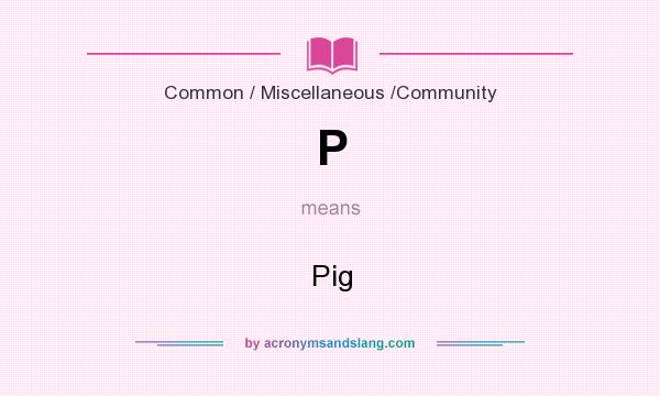 What does P mean? It stands for Pig