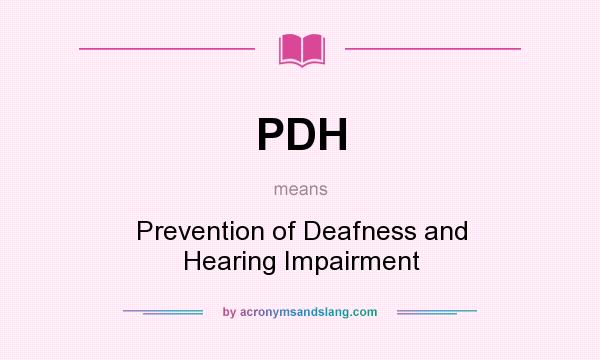 What does PDH mean? It stands for Prevention of Deafness and Hearing Impairment