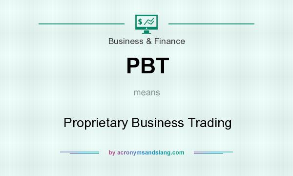 What does PBT mean? It stands for Proprietary Business Trading