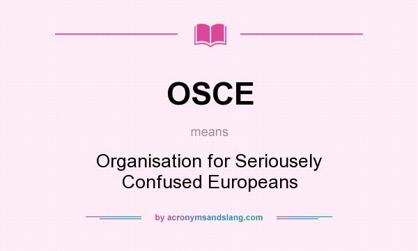 What does OSCE mean? It stands for Organisation for Seriousely Confused Europeans