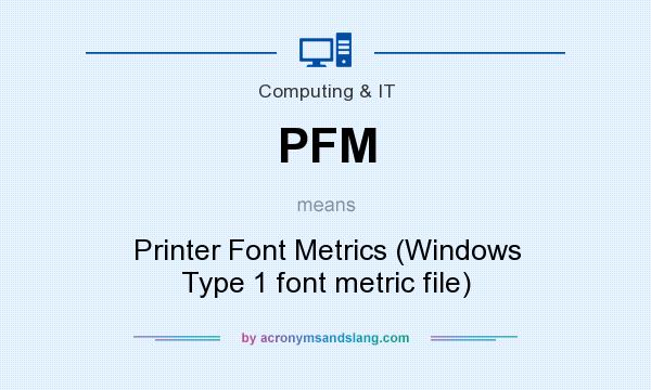 What does PFM mean? It stands for Printer Font Metrics (Windows Type 1 font metric file)