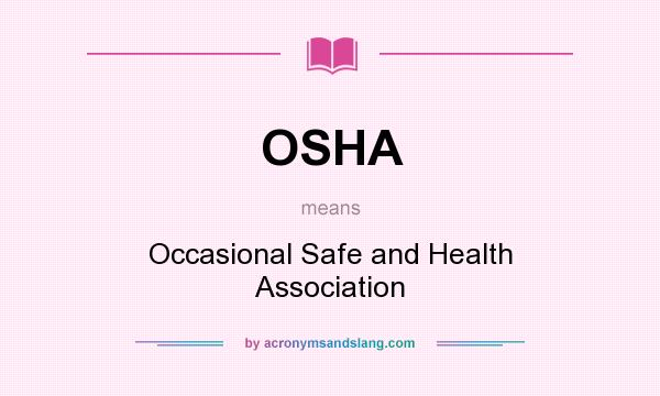 What does OSHA mean? It stands for Occasional Safe and Health Association