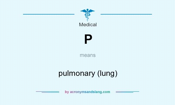 What does P mean? It stands for pulmonary (lung)