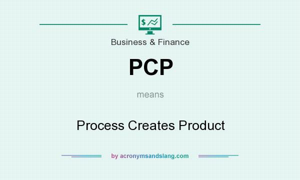 What does PCP mean? It stands for Process Creates Product