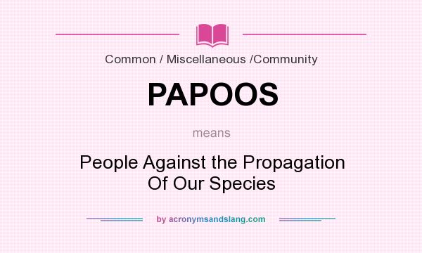 What does PAPOOS mean? It stands for People Against the Propagation Of Our Species