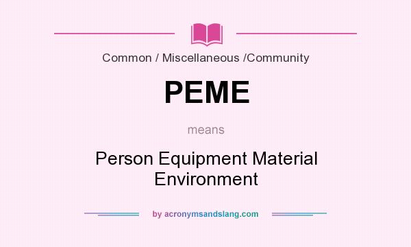 What does PEME mean? It stands for Person Equipment Material Environment