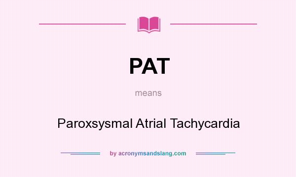 What does PAT mean? It stands for Paroxsysmal Atrial Tachycardia