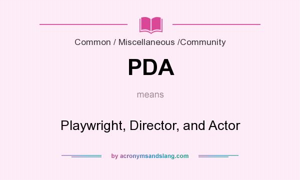 What does PDA mean? It stands for Playwright, Director, and Actor