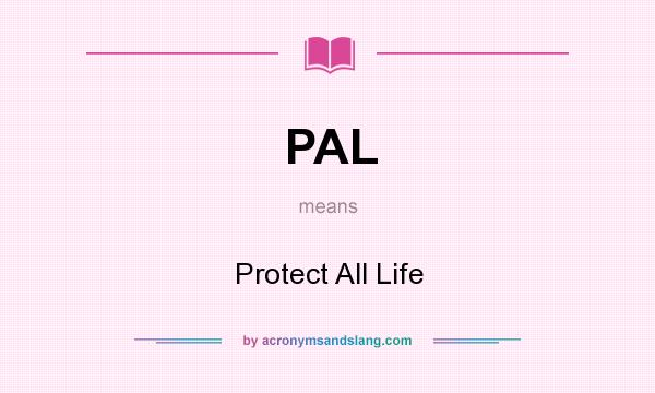What does PAL mean? It stands for Protect All Life