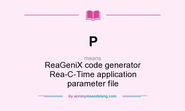 What does P mean? It stands for ReaGeniX code generator Rea-C-Time application parameter file
