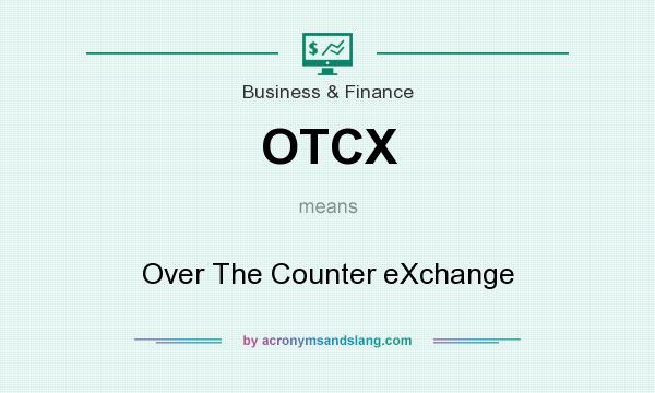 What does OTCX mean? It stands for Over The Counter eXchange