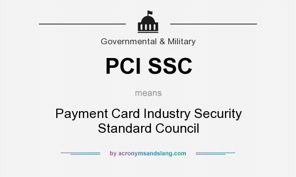What does PCI SSC mean? It stands for Payment Card Industry Security Standard Council