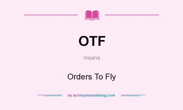 What does OTF mean? It stands for Orders To Fly
