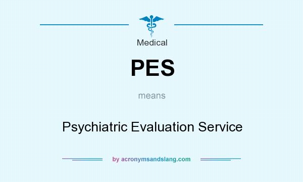 What does PES mean? It stands for Psychiatric Evaluation Service