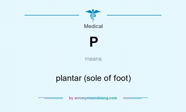What does P mean? It stands for plantar (sole of foot)