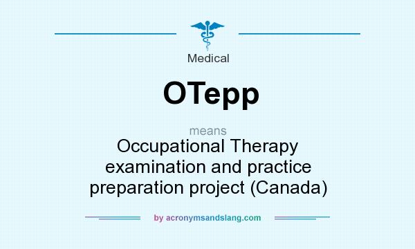 What does OTepp mean? It stands for Occupational Therapy examination and practice preparation project (Canada)