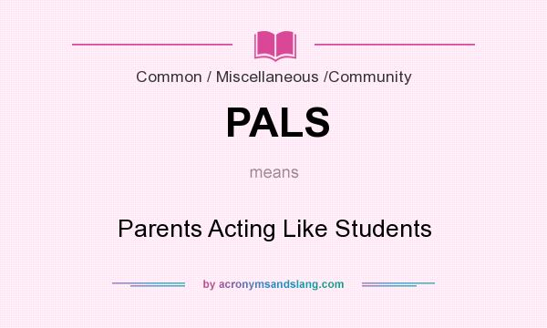 What does PALS mean? It stands for Parents Acting Like Students