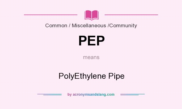 What does PEP mean? It stands for PolyEthylene Pipe