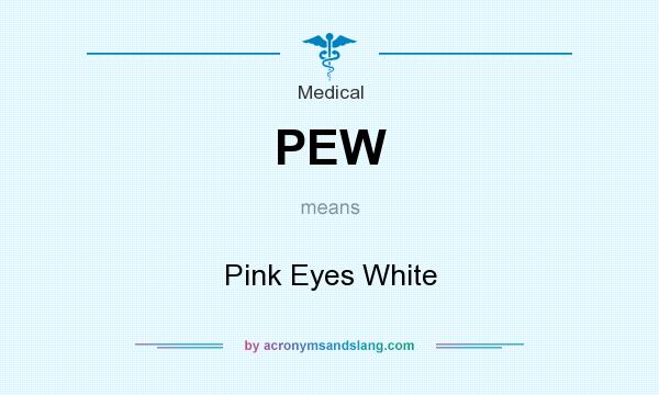 What does PEW mean? It stands for Pink Eyes White