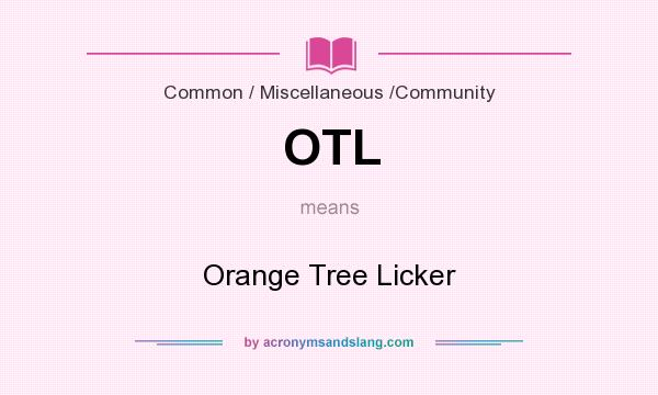 What does OTL mean? It stands for Orange Tree Licker