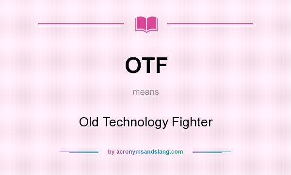 What does OTF mean? It stands for Old Technology Fighter