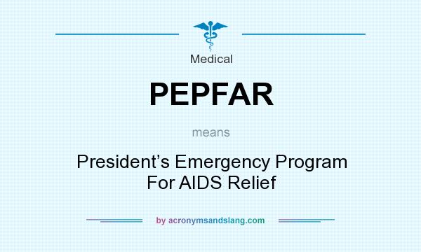 What does PEPFAR mean? It stands for President’s Emergency Program For AIDS Relief