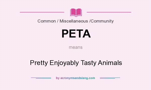 What does PETA mean? It stands for Pretty Enjoyably Tasty Animals