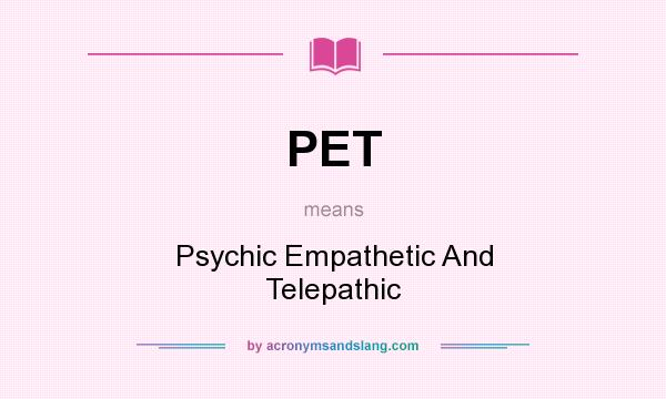 What does PET mean? It stands for Psychic Empathetic And Telepathic