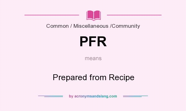 What does PFR mean? It stands for Prepared from Recipe