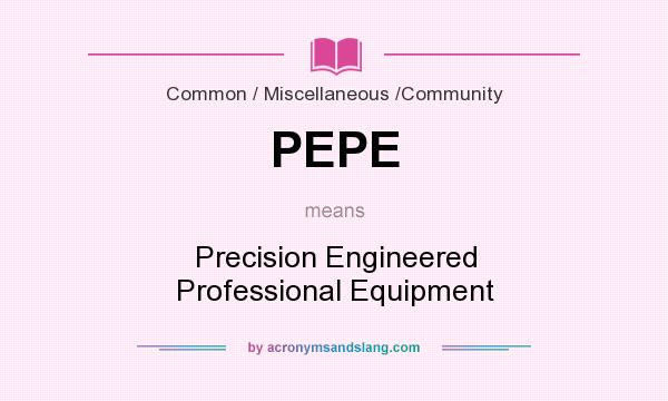 What does PEPE mean? It stands for Precision Engineered Professional Equipment