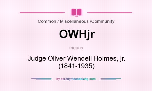 What does OWHjr mean? It stands for Judge Oliver Wendell Holmes, jr. (1841-1935)