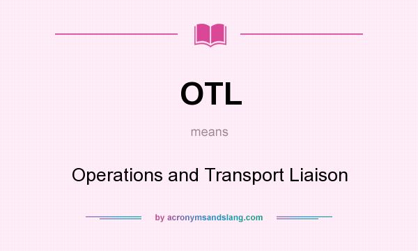 What does OTL mean? It stands for Operations and Transport Liaison