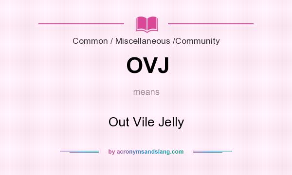 What does OVJ mean? It stands for Out Vile Jelly