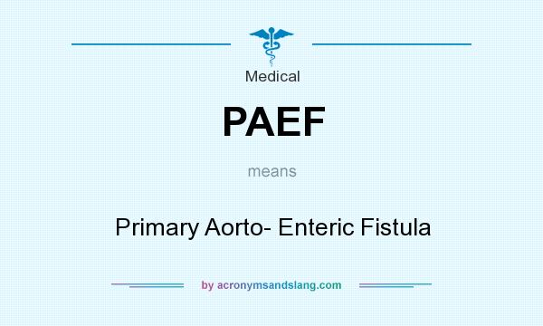 What does PAEF mean? It stands for Primary Aorto- Enteric Fistula